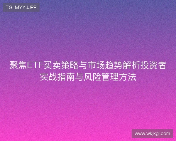 聚焦ETF买卖策略与市场趋势解析投资者实战指南与风险管理方法
